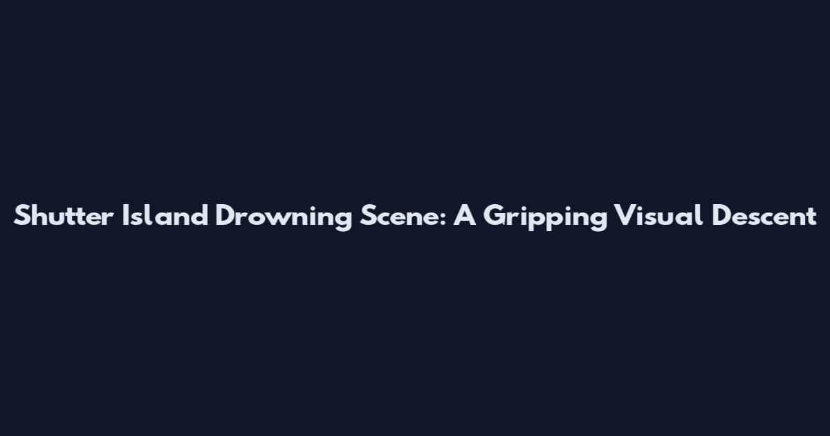 Shutter Island Drowning Scene: A Gripping Visual Descent