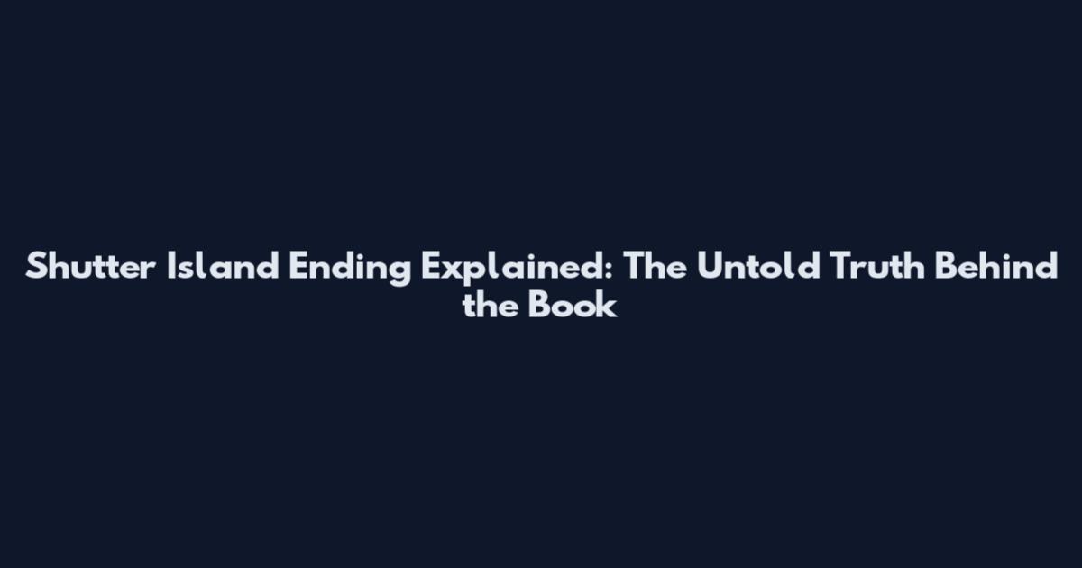 Shutter Island Ending Explained: The Untold Truth Behind the Book