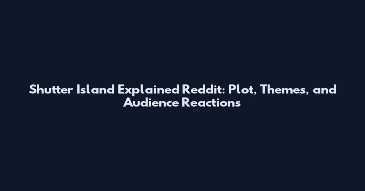 Shutter Island Explained Reddit: Plot, Themes, and Audience Reactions