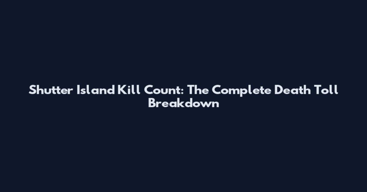 Shutter Island Kill Count: The Complete Death Toll Breakdown