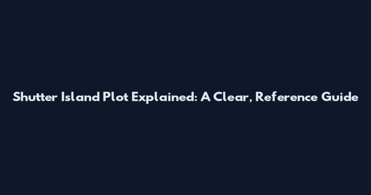 Shutter Island Plot Explained: A Clear, Reference Guide