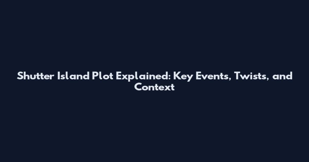 Shutter Island Plot Explained: Key Events, Twists, and Context