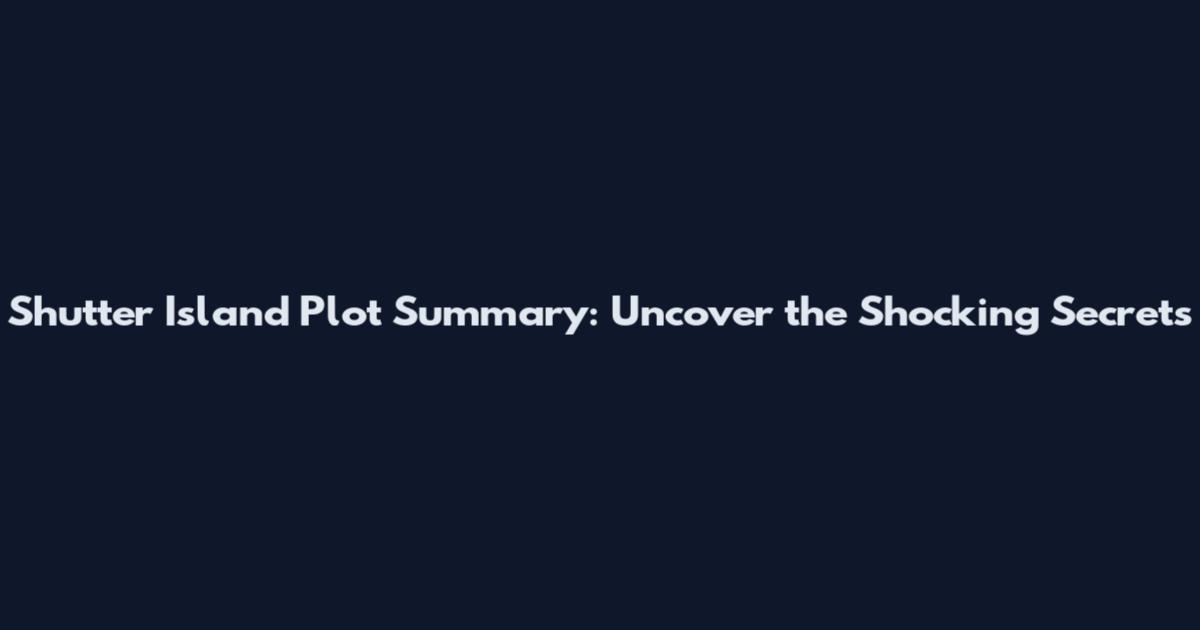Shutter Island Plot Summary: Uncover the Shocking Secrets