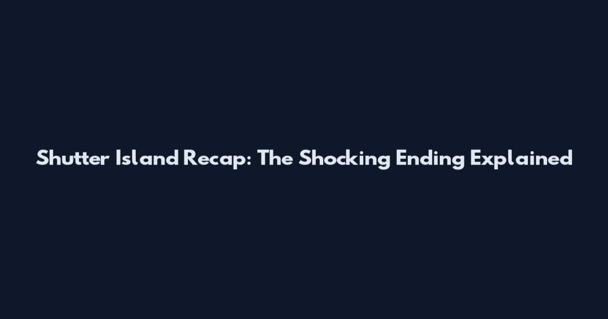 Shutter Island Recap: The Shocking Ending Explained