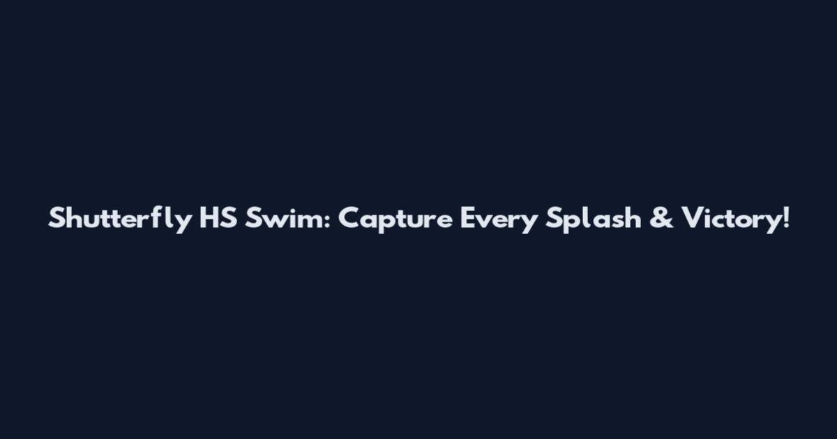 Shutterfly HS Swim: Capture Every Splash & Victory!