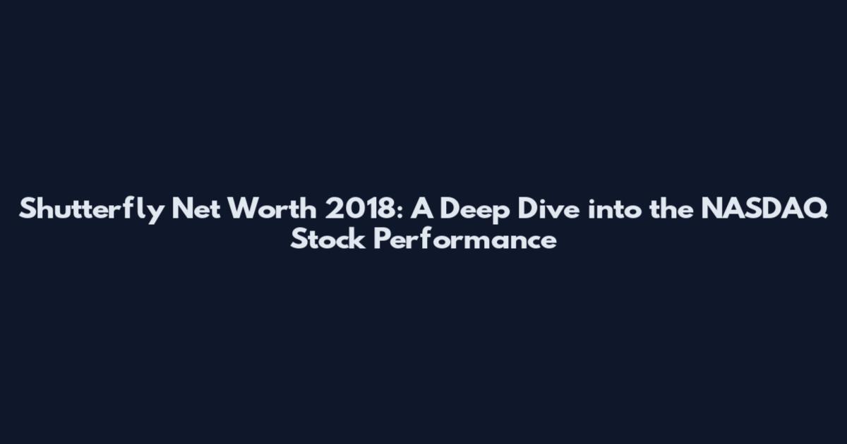 Shutterfly Net Worth 2018: A Deep Dive into the NASDAQ Stock Performance