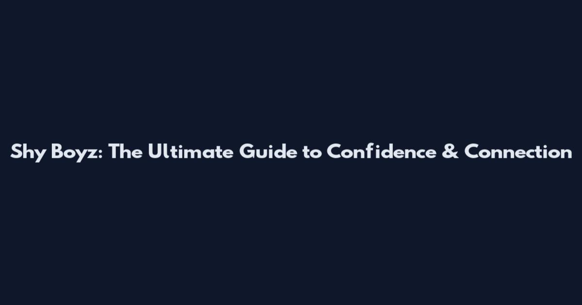 Shy Boyz: The Ultimate Guide to Confidence & Connection