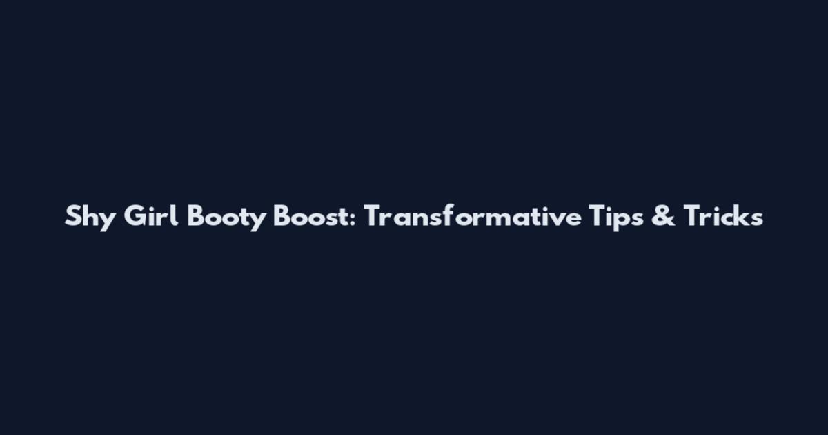 Shy Girl Booty Boost: Transformative Tips & Tricks
