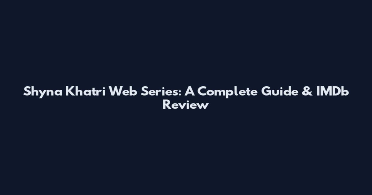 Shyna Khatri Web Series: A Complete Guide & IMDb Review