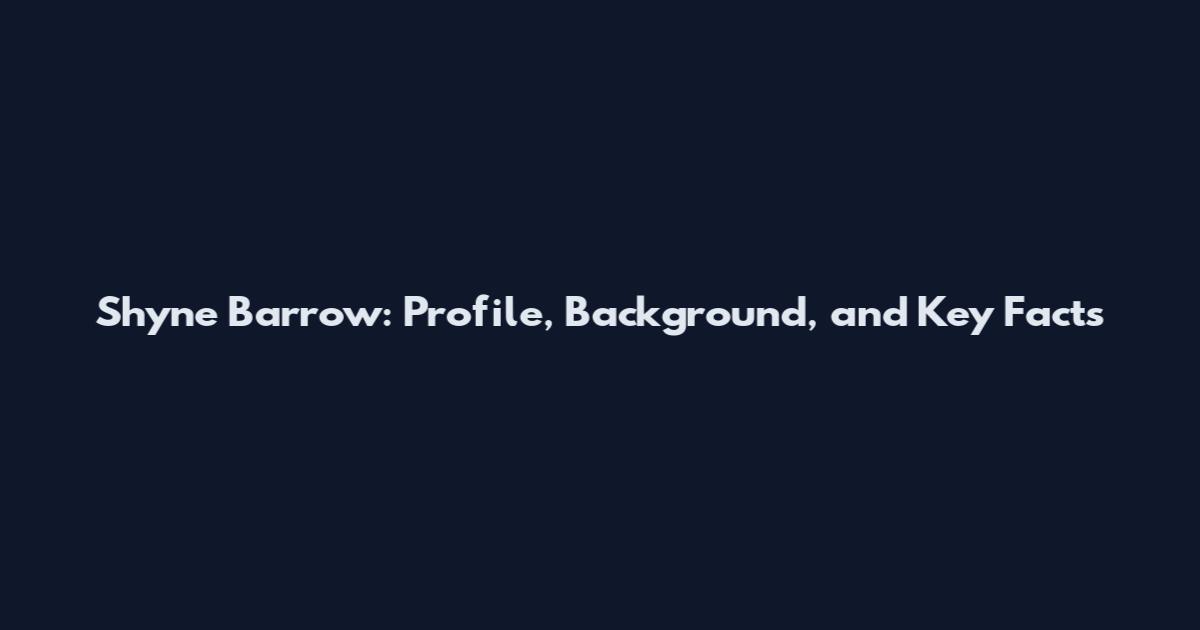 Shyne Barrow: Profile, Background, and Key Facts