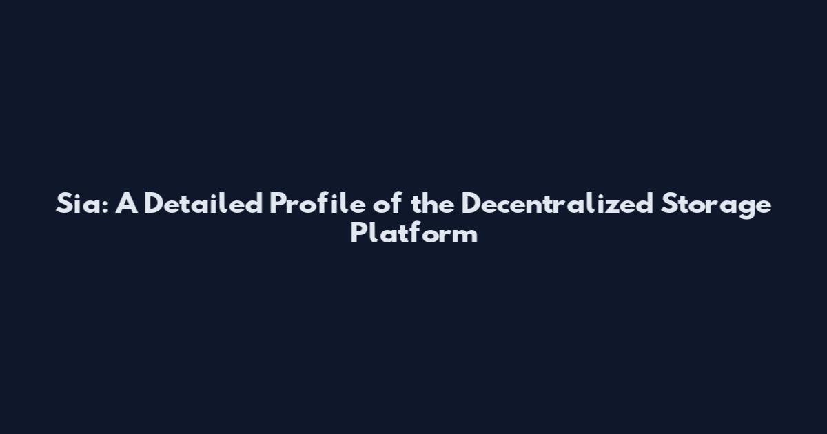 Sia: A Detailed Profile of the Decentralized Storage Platform