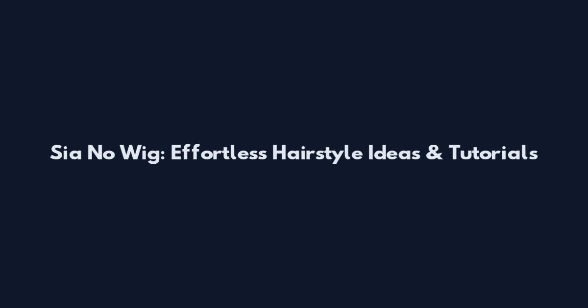 Sia No Wig: Effortless Hairstyle Ideas & Tutorials
