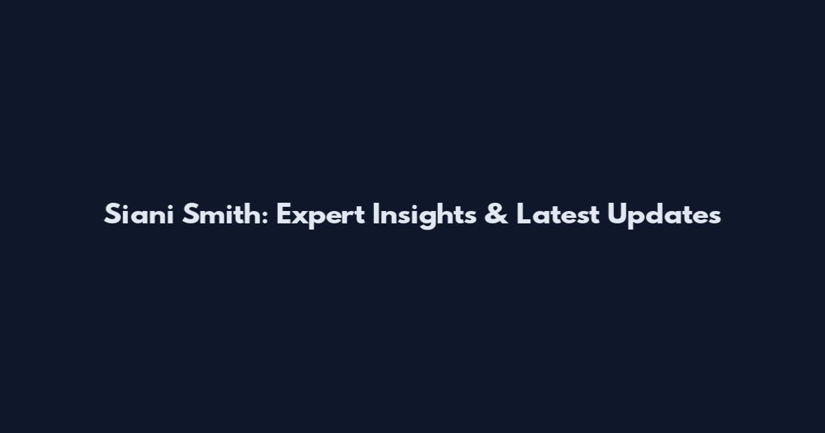 Siani Smith: Expert Insights & Latest Updates