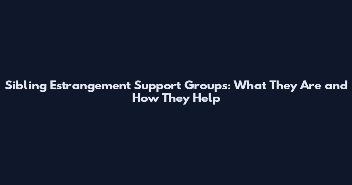 Sibling Estrangement Support Groups: What They Are and How They Help