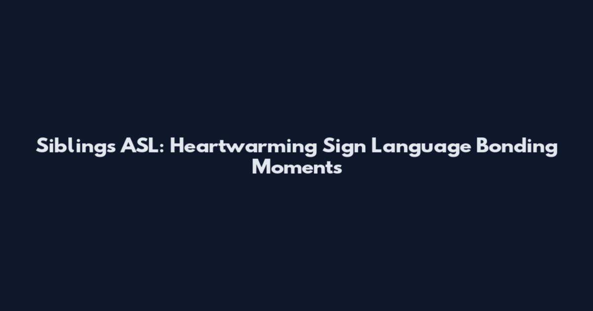Siblings ASL: Heartwarming Sign Language Bonding Moments