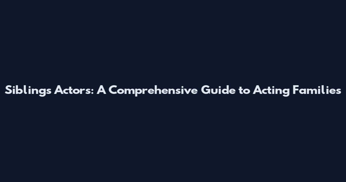 Siblings Actors: A Comprehensive Guide to Acting Families