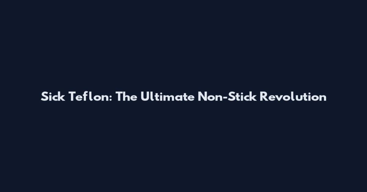 Sick Teflon: The Ultimate Non-Stick Revolution
