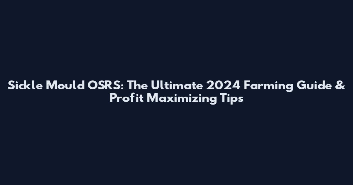 Sickle Mould OSRS: The Ultimate 2024 Farming Guide & Profit Maximizing Tips