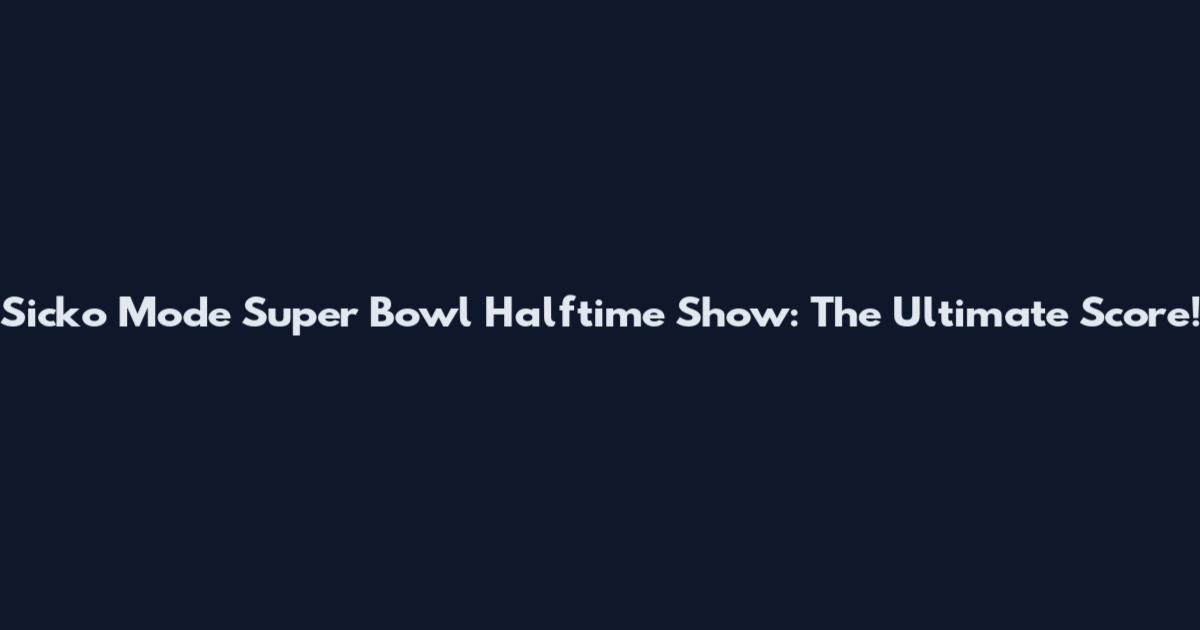 Sicko Mode Super Bowl Halftime Show: The Ultimate Score!
