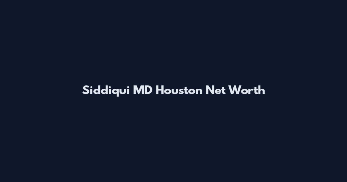 Siddiqui MD Houston Net Worth