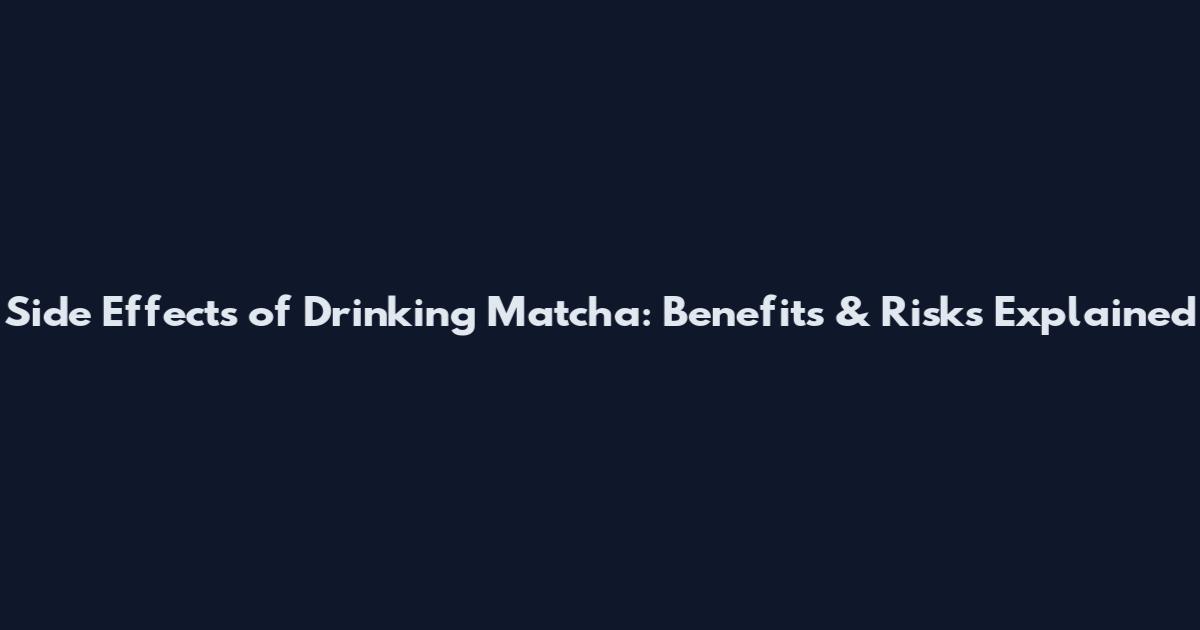 Side Effects of Drinking Matcha: Benefits & Risks Explained