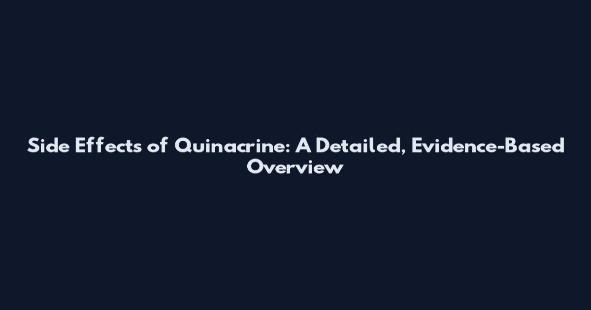 Side Effects of Quinacrine: A Detailed, Evidence-Based Overview