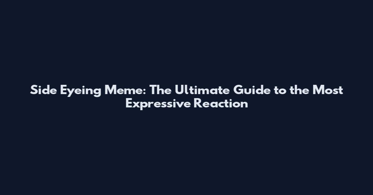 Side Eyeing Meme: The Ultimate Guide to the Most Expressive Reaction