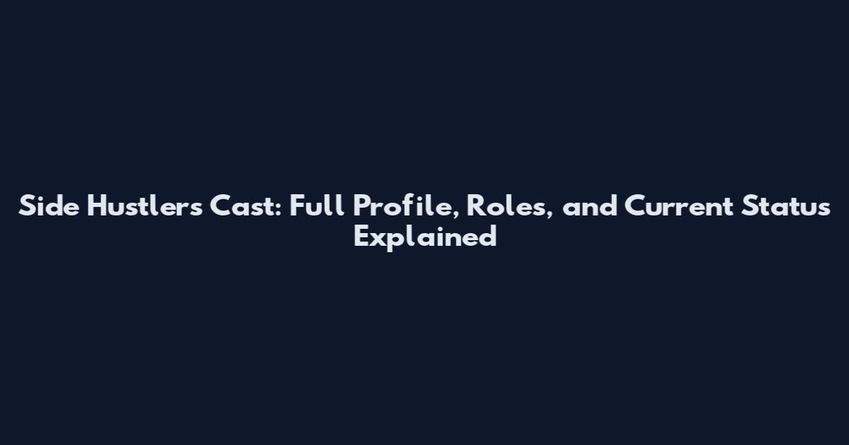 Side Hustlers Cast: Full Profile, Roles, and Current Status Explained