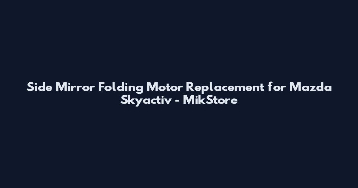 Side Mirror Folding Motor Replacement for Mazda Skyactiv - MikStore