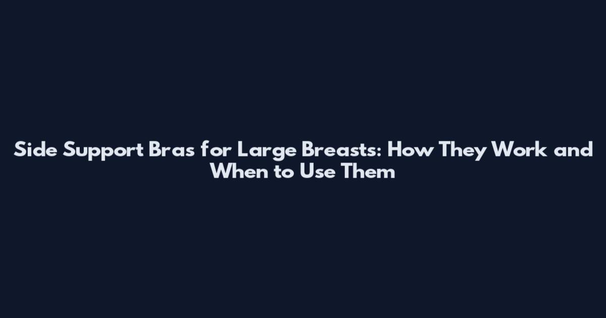 Side Support Bras for Large Breasts: How They Work and When to Use Them