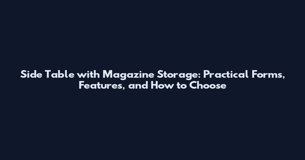 Side Table with Magazine Storage: Practical Forms, Features, and How to Choose