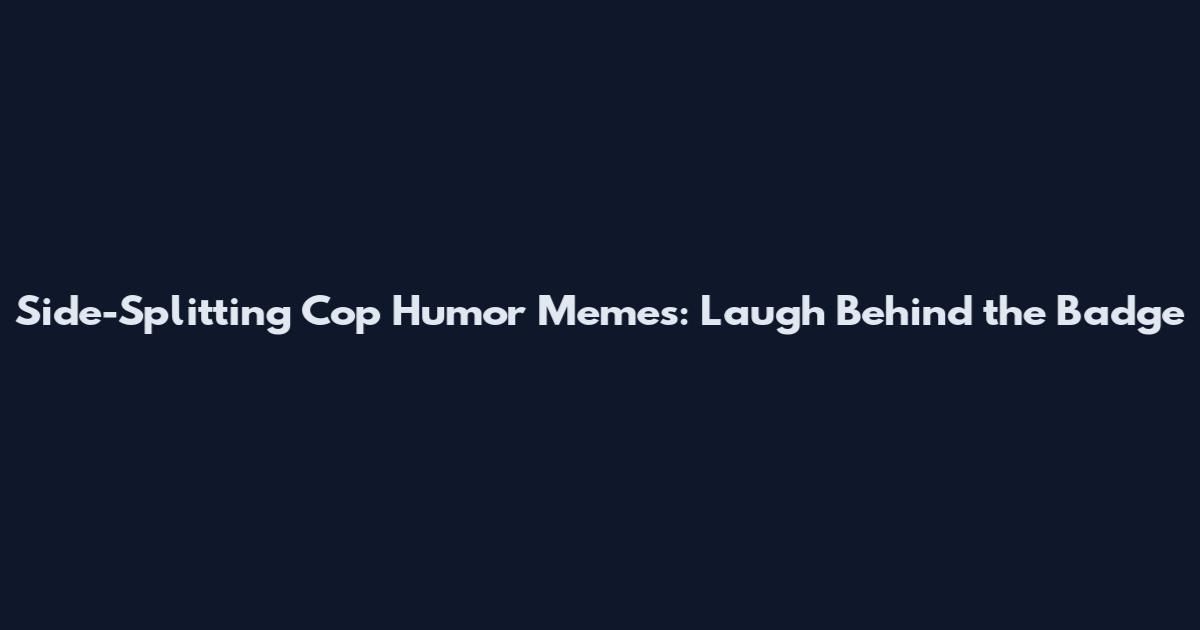 Side-Splitting Cop Humor Memes: Laugh Behind the Badge