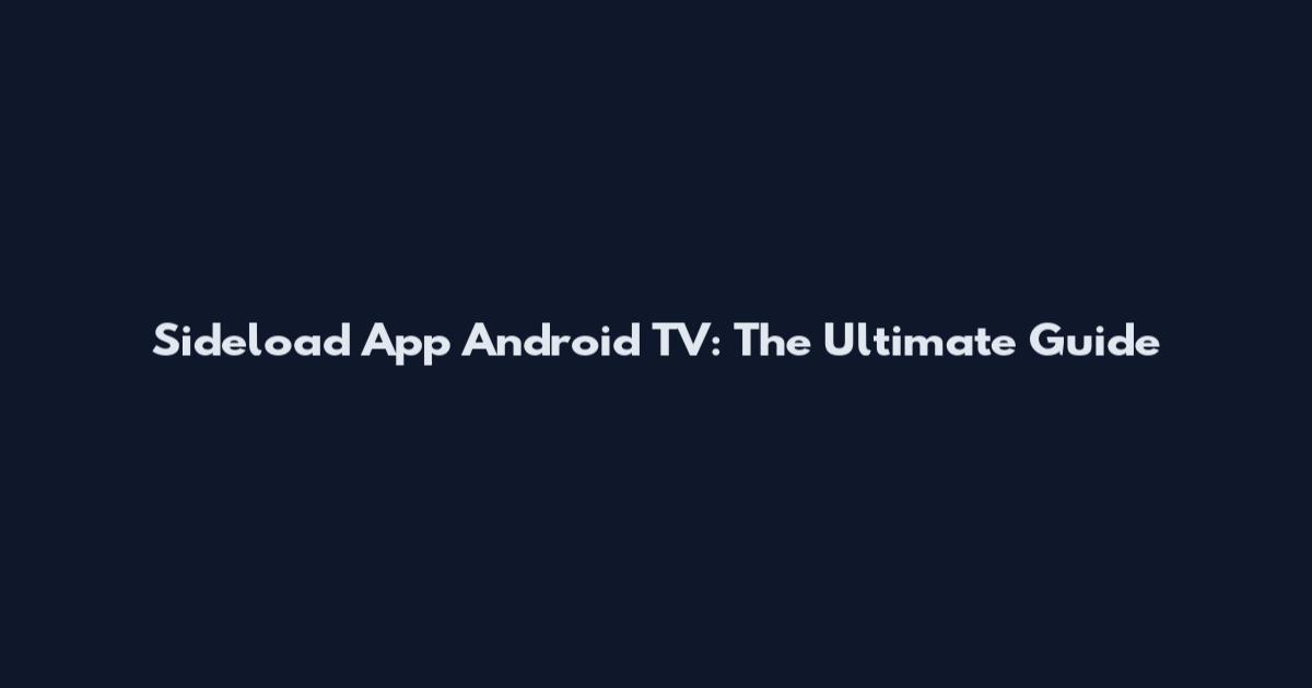 Sideload App Android TV: The Ultimate Guide