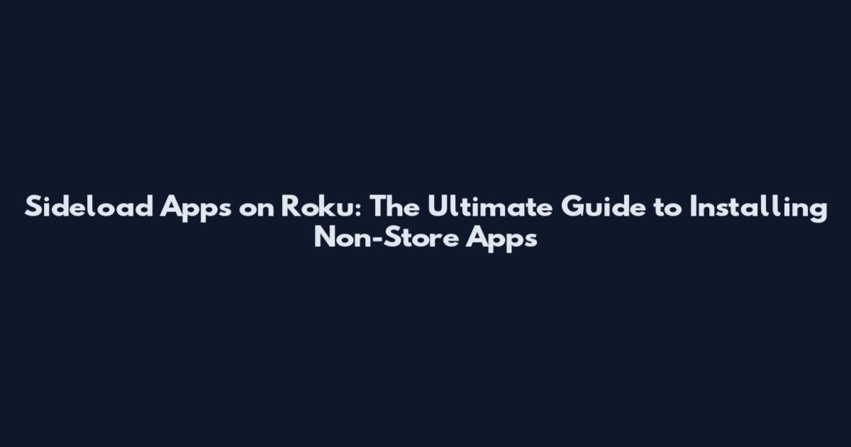 Sideload Apps on Roku: The Ultimate Guide to Installing Non-Store Apps