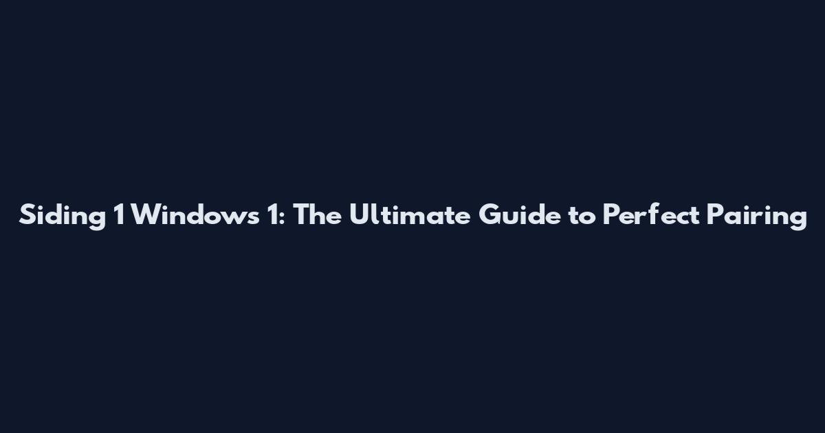 Siding 1 Windows 1: The Ultimate Guide to Perfect Pairing