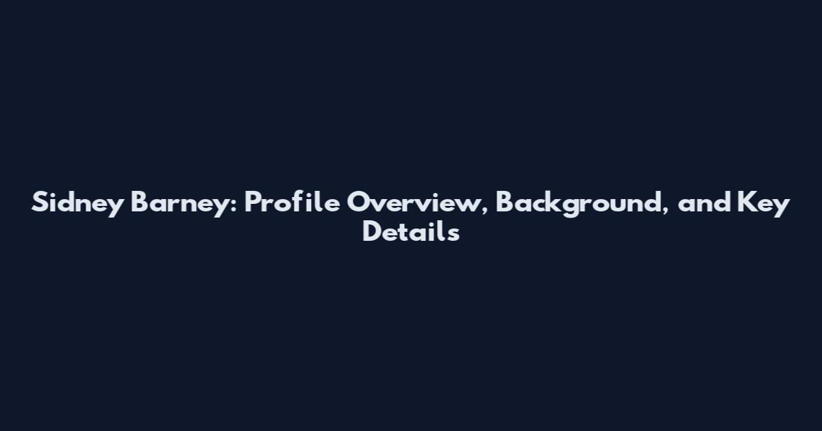 Sidney Barney: Profile Overview, Background, and Key Details