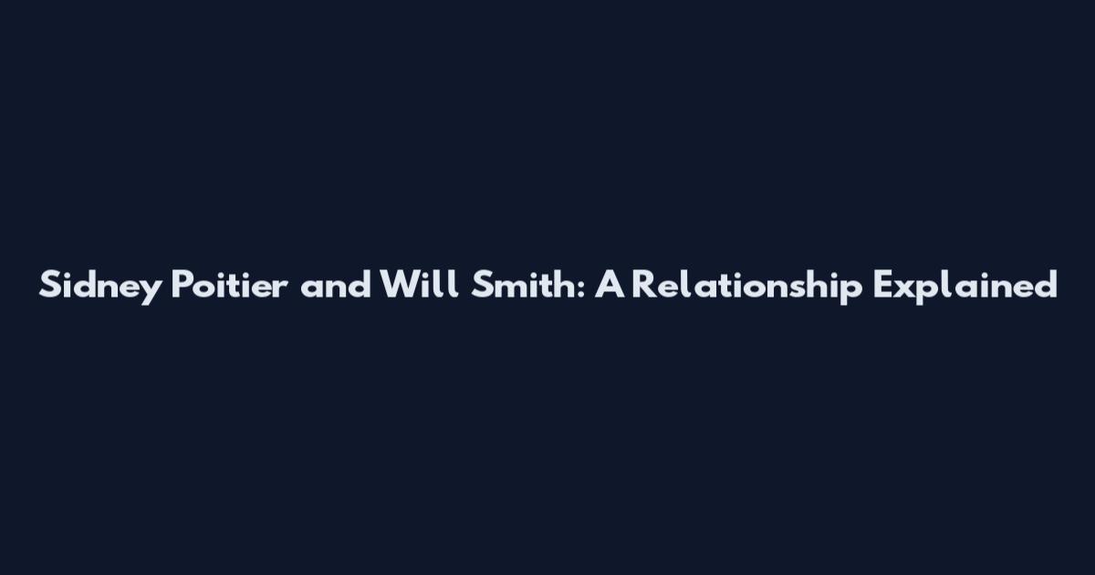 Sidney Poitier and Will Smith: A Relationship Explained