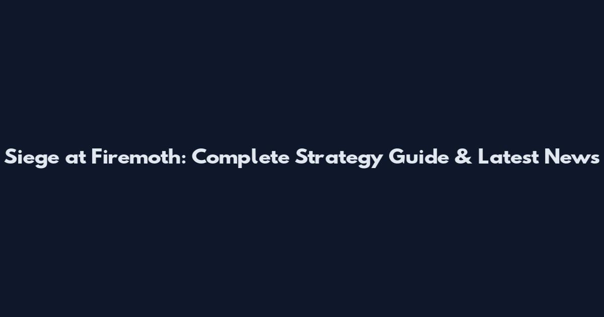Siege at Firemoth: Complete Strategy Guide & Latest News