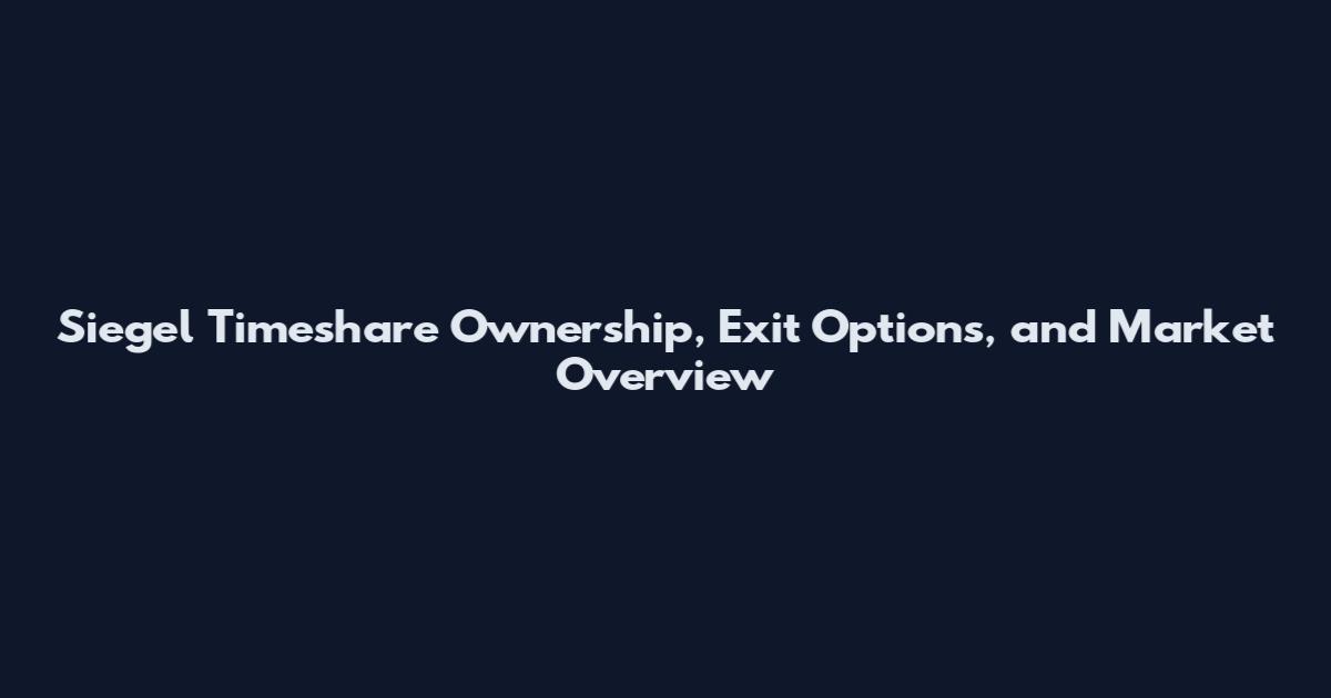 Siegel Timeshare Ownership, Exit Options, and Market Overview