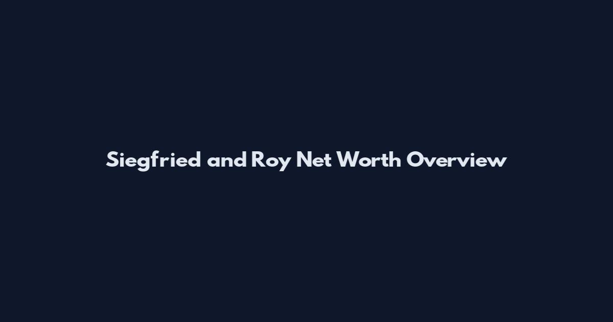 Siegfried and Roy Net Worth Overview
