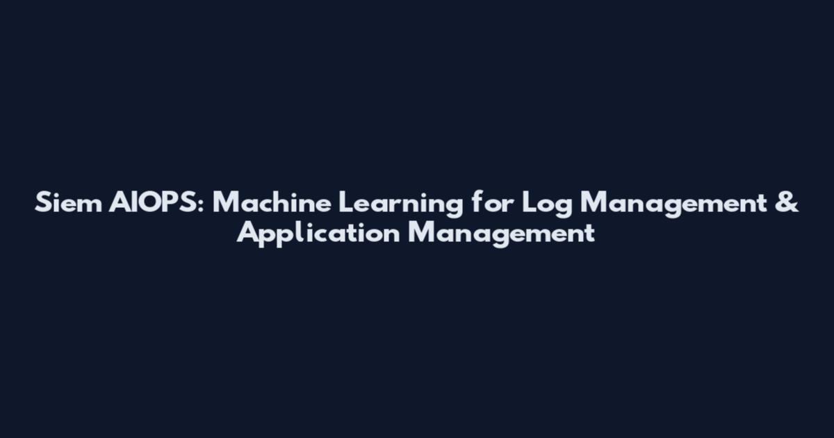 Siem AIOPS: Machine Learning for Log Management & Application Management