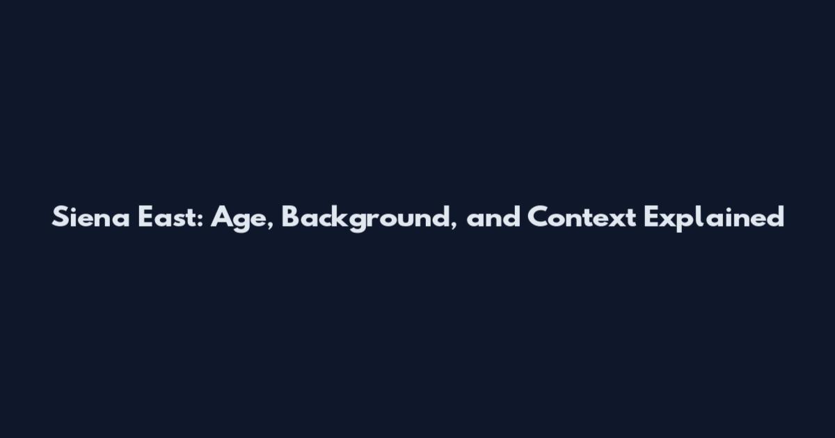 Siena East: Age, Background, and Context Explained