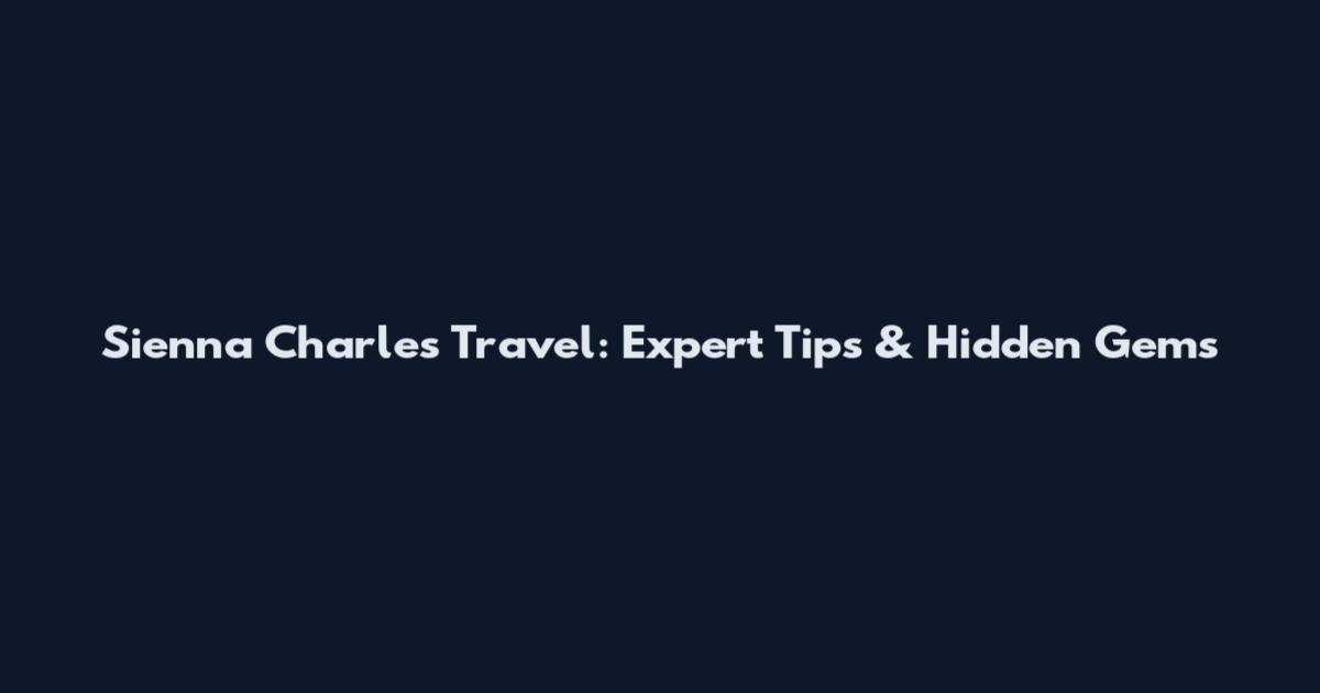 Sienna Charles Travel: Expert Tips & Hidden Gems
