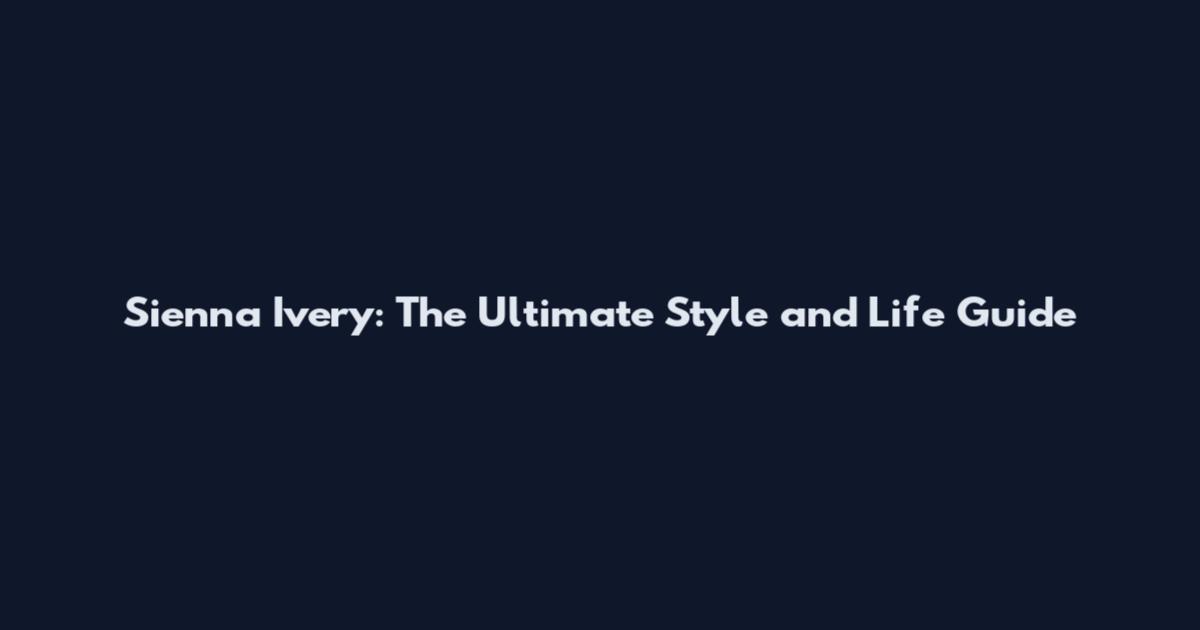 Sienna Ivery: The Ultimate Style and Life Guide
