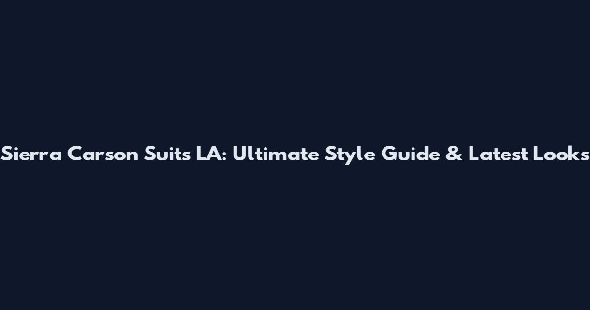Sierra Carson Suits LA: Ultimate Style Guide & Latest Looks