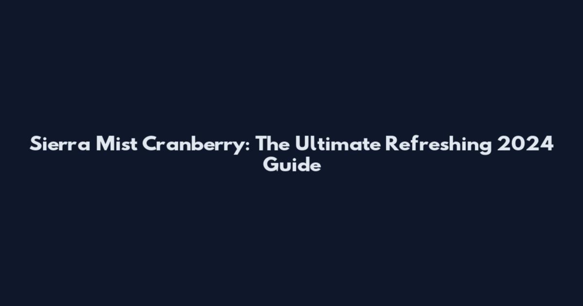 Sierra Mist Cranberry: The Ultimate Refreshing 2024 Guide