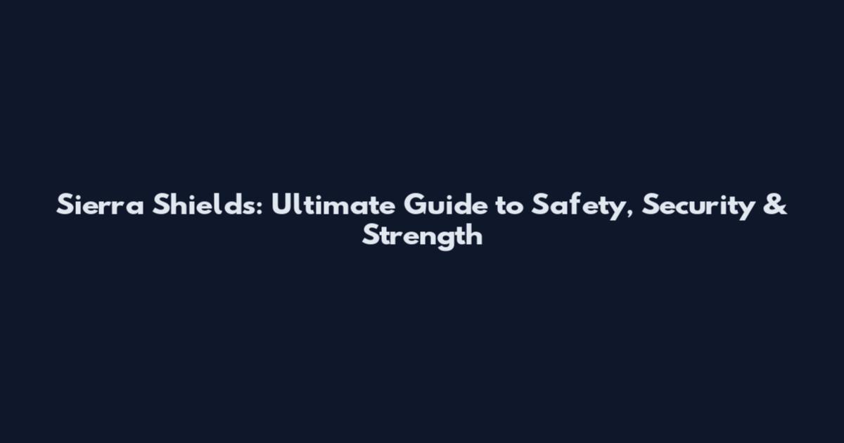 Sierra Shields: Ultimate Guide to Safety, Security & Strength