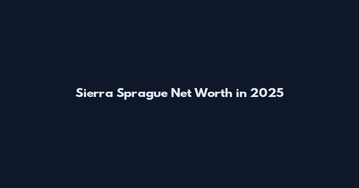 Sierra Sprague Net Worth in 2025