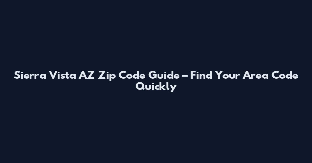 Sierra Vista AZ Zip Code Guide – Find Your Area Code Quickly