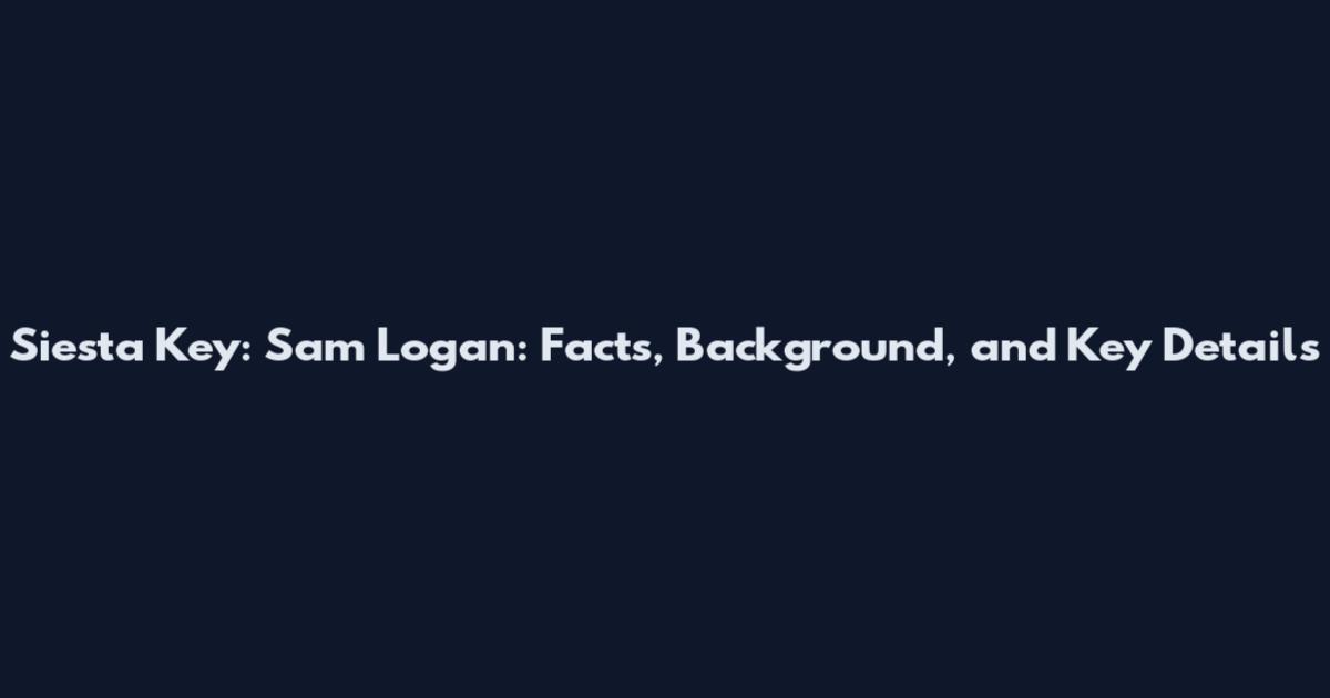 Siesta Key: Sam Logan: Facts, Background, and Key Details
